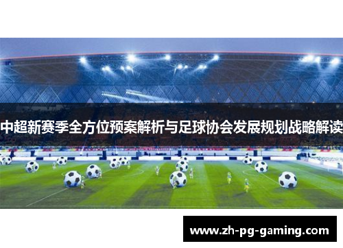 中超新赛季全方位预案解析与足球协会发展规划战略解读
