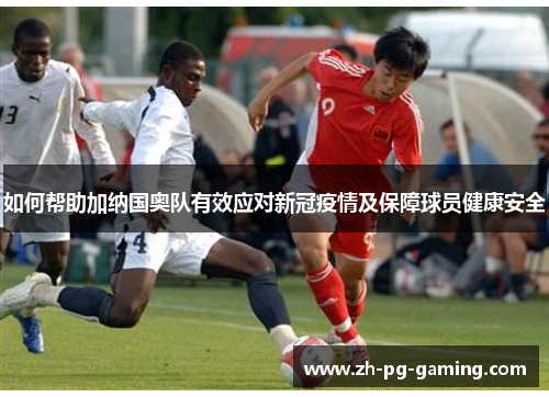 如何帮助加纳国奥队有效应对新冠疫情及保障球员健康安全