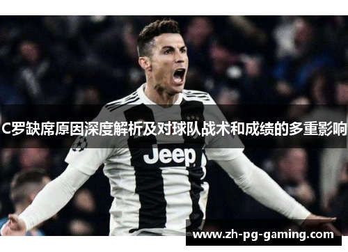 C罗缺席原因深度解析及对球队战术和成绩的多重影响