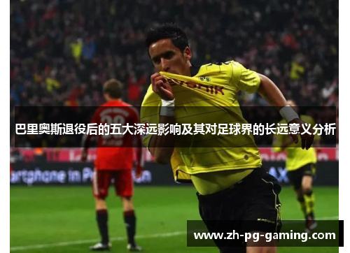 巴里奥斯退役后的五大深远影响及其对足球界的长远意义分析