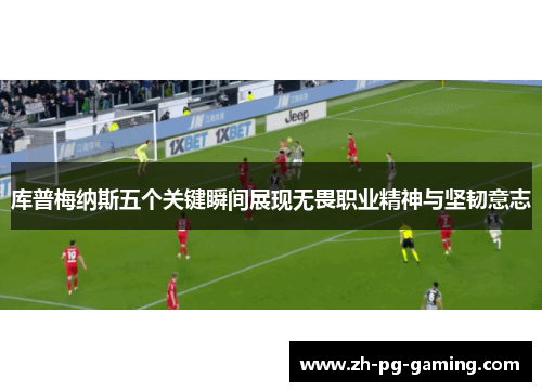 库普梅纳斯五个关键瞬间展现无畏职业精神与坚韧意志