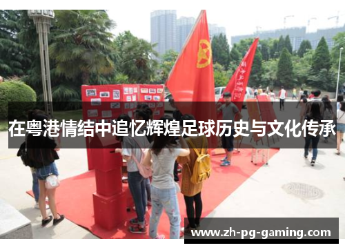 在粤港情结中追忆辉煌足球历史与文化传承