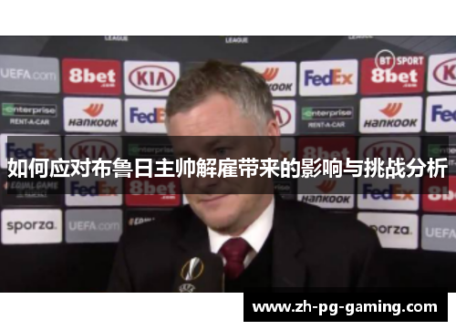如何应对布鲁日主帅解雇带来的影响与挑战分析