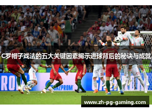 C罗帽子戏法的五大关键因素揭示进球背后的秘诀与成就