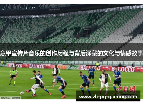 意甲宣传片音乐的创作历程与背后深藏的文化与情感故事