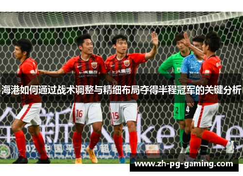 海港如何通过战术调整与精细布局夺得半程冠军的关键分析