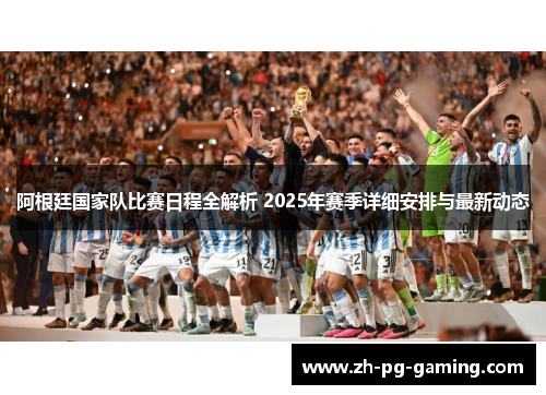 阿根廷国家队比赛日程全解析 2025年赛季详细安排与最新动态