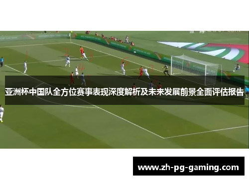 亚洲杯中国队全方位赛事表现深度解析及未来发展前景全面评估报告