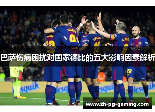 巴萨伤病困扰对国家德比的五大影响因素解析 巴萨伤病困扰对国家德比的五大影响因素解析