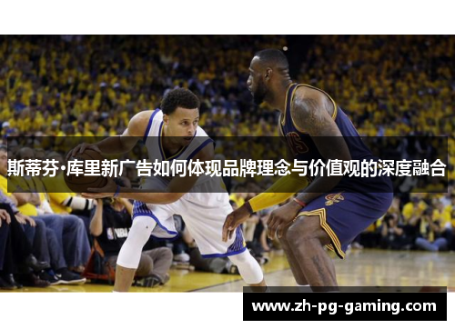 斯蒂芬·库里新广告如何体现品牌理念与价值观的深度融合