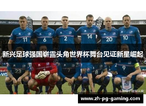 新兴足球强国崭露头角世界杯舞台见证新星崛起