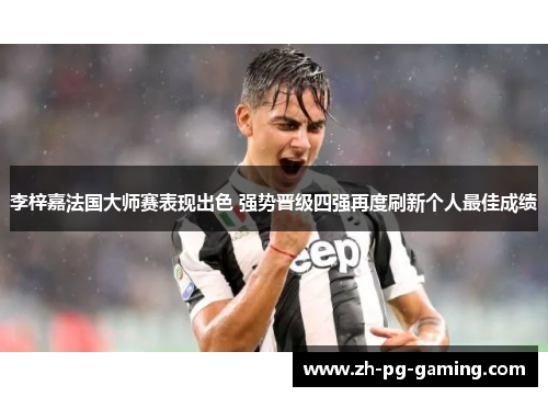 李梓嘉法国大师赛表现出色 强势晋级四强再度刷新个人最佳成绩 李梓嘉法国大师赛表现出色 强势晋级四强再度刷新个人最佳成绩
