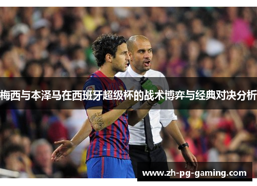 梅西与本泽马在西班牙超级杯的战术博弈与经典对决分析 梅西与本泽马在西班牙超级杯的战术博弈与经典对决分析