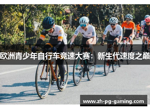 欧洲青少年自行车竞速大赛：新生代速度之巅