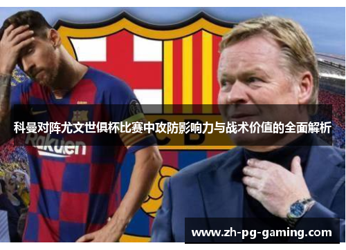 科曼对阵尤文世俱杯比赛中攻防影响力与战术价值的全面解析