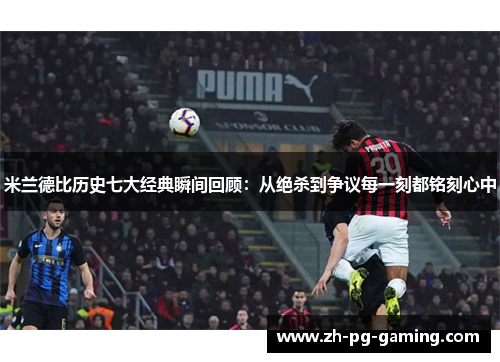 米兰德比历史七大经典瞬间回顾：从绝杀到争议每一刻都铭刻心中